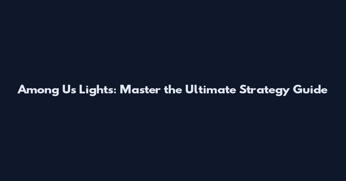 Among Us Lights: Master the Ultimate Strategy Guide