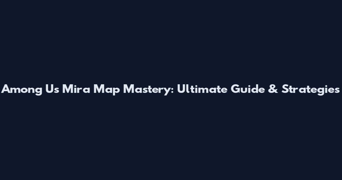 Among Us Mira Map Mastery: Ultimate Guide & Strategies