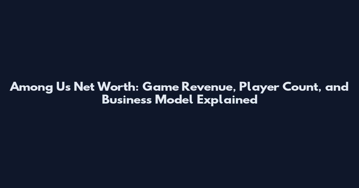Among Us Net Worth: Game Revenue, Player Count, and Business Model Explained