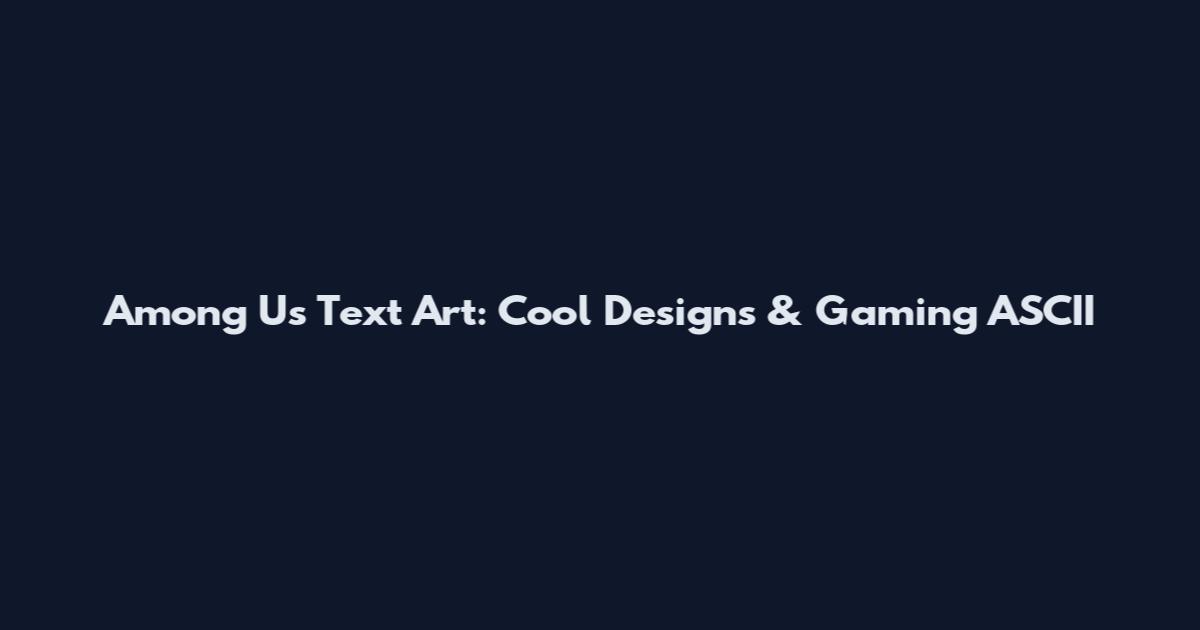 Among Us Text Art: Cool Designs & Gaming ASCII