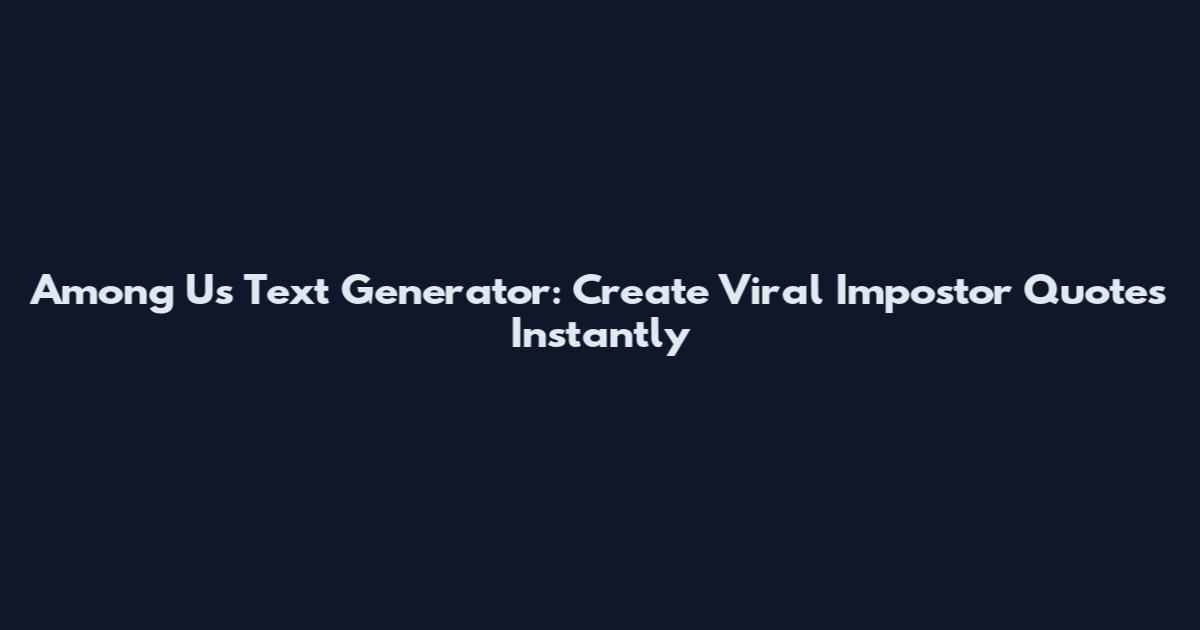 Among Us Text Generator: Create Viral Impostor Quotes Instantly