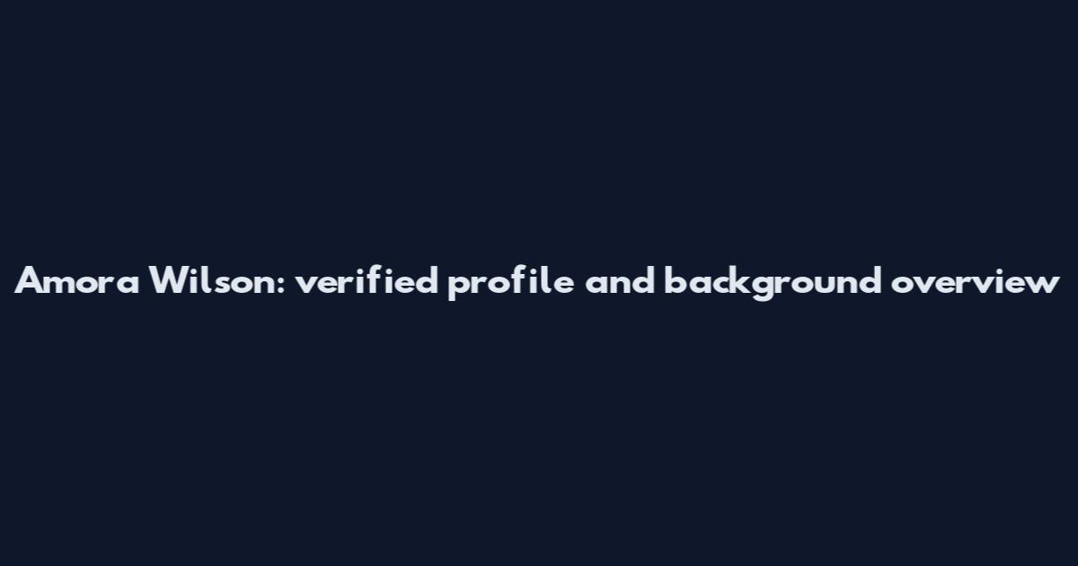 Amora Wilson: verified profile and background overview