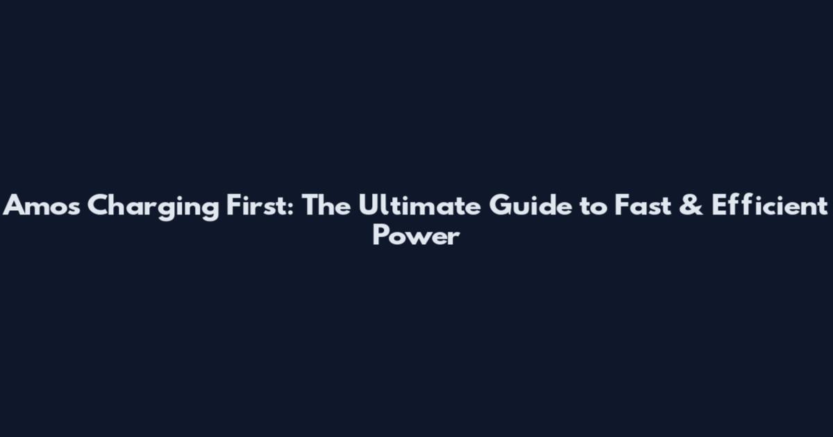 Amos Charging First: The Ultimate Guide to Fast & Efficient Power
