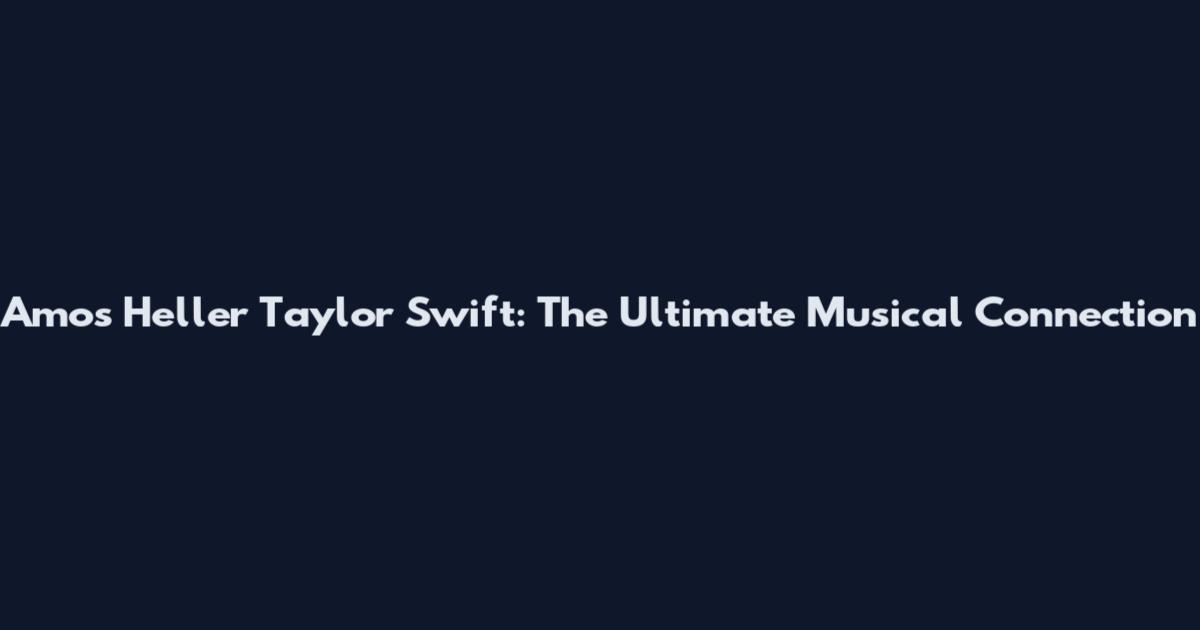 Amos Heller Taylor Swift: The Ultimate Musical Connection