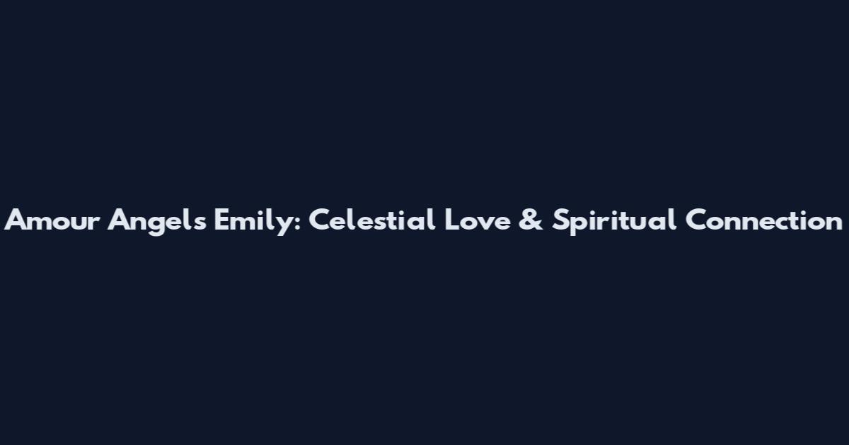 Amour Angels Emily: Celestial Love & Spiritual Connection