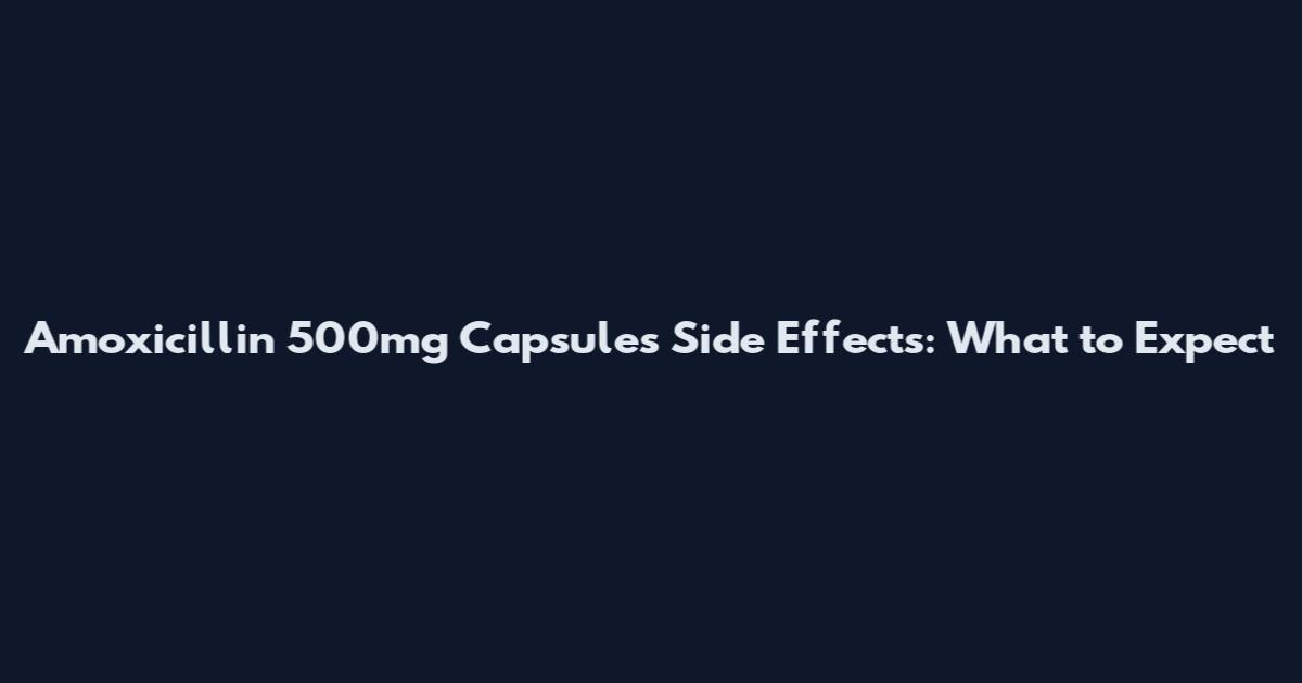 Amoxicillin 500mg Capsules Side Effects: What to Expect