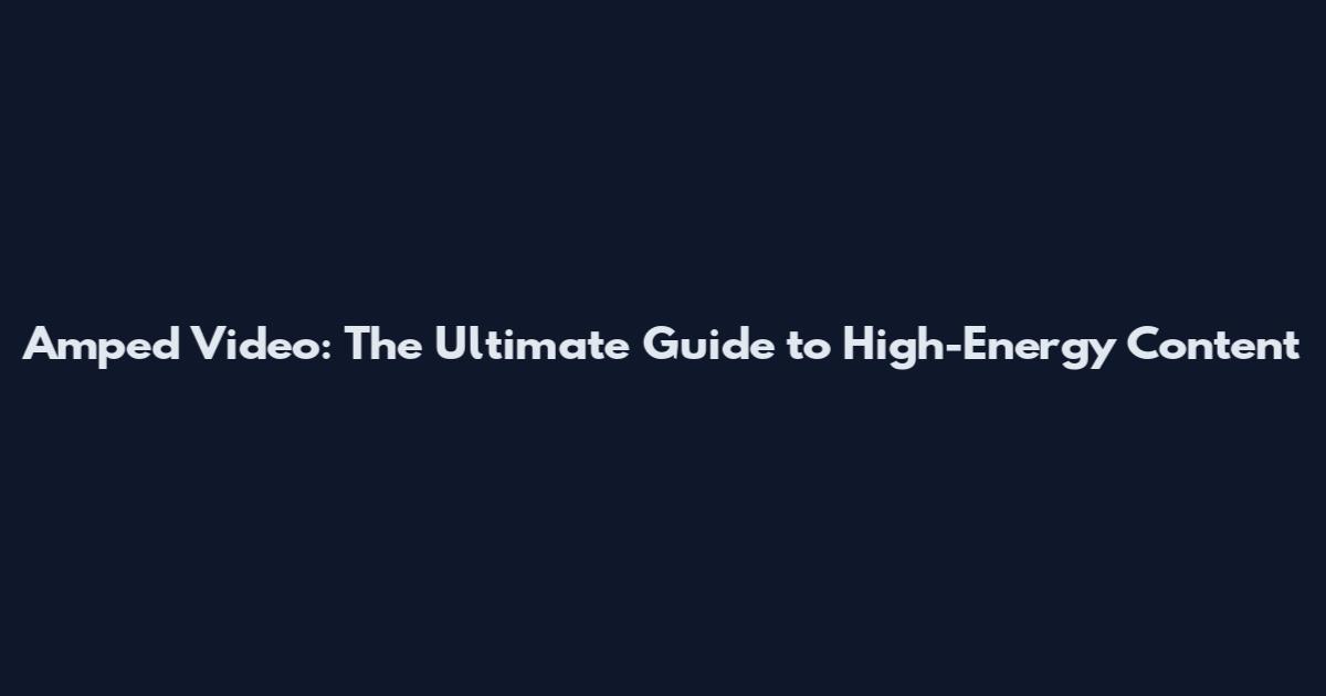 Amped Video: The Ultimate Guide to High-Energy Content