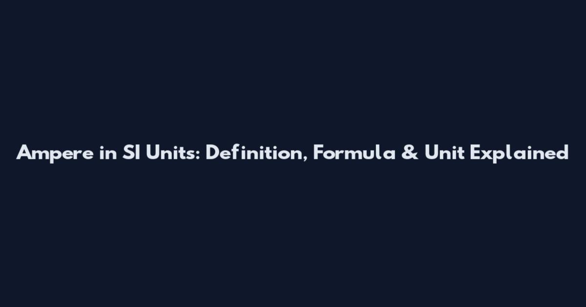 Ampere in SI Units: Definition, Formula & Unit Explained