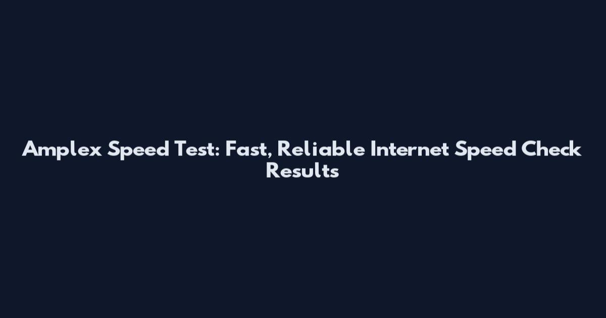 Amplex Speed Test: Fast, Reliable Internet Speed Check Results