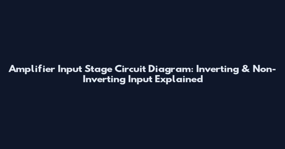 Amplifier Input Stage Circuit Diagram: Inverting & Non-Inverting Input Explained