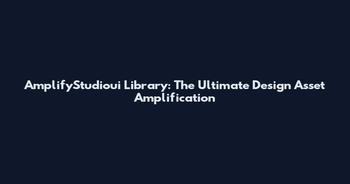 AmplifyStudioui Library: The Ultimate Design Asset Amplification