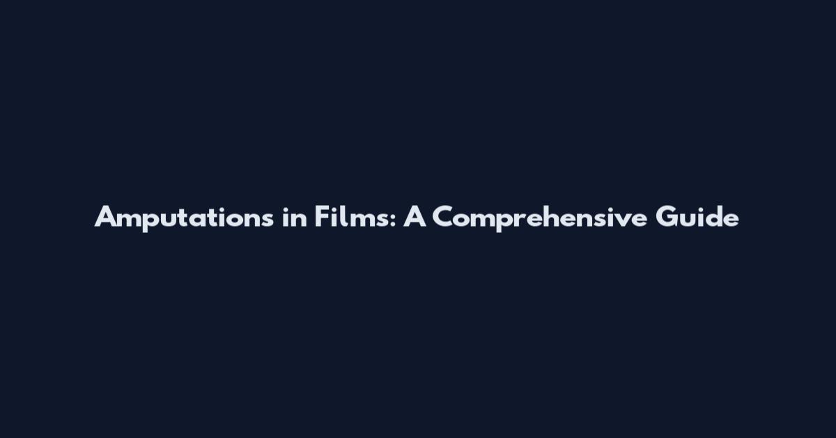 Amputations in Films: A Comprehensive Guide
