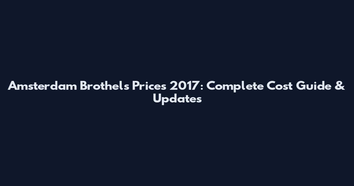Amsterdam Brothels Prices 2017: Complete Cost Guide & Updates