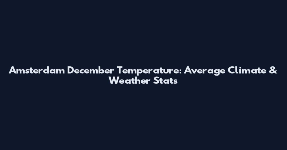 Amsterdam December Temperature: Average Climate & Weather Stats
