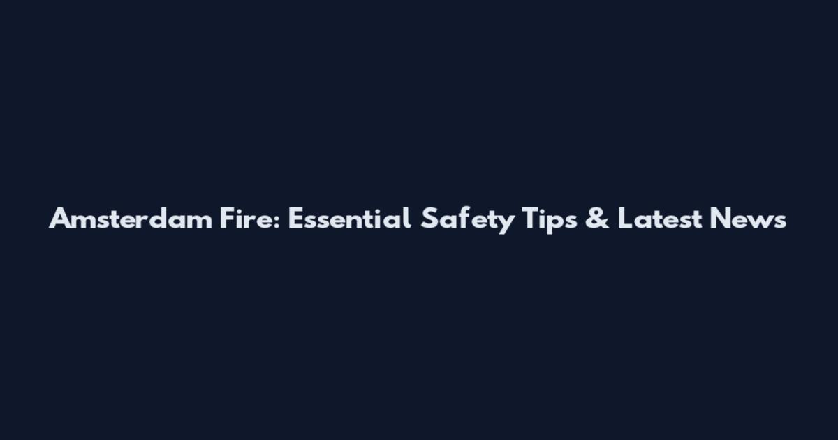 Amsterdam Fire: Essential Safety Tips & Latest News