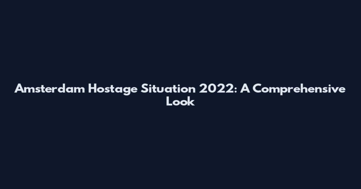 Amsterdam Hostage Situation 2022: A Comprehensive Look