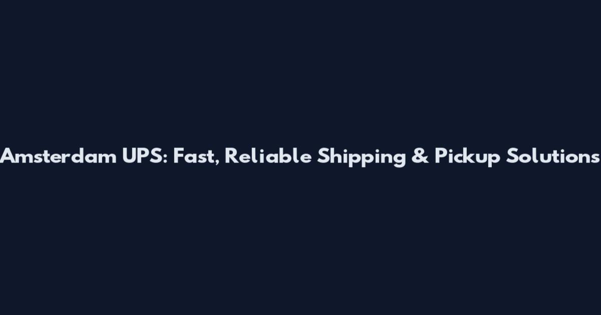 Amsterdam UPS: Fast, Reliable Shipping & Pickup Solutions