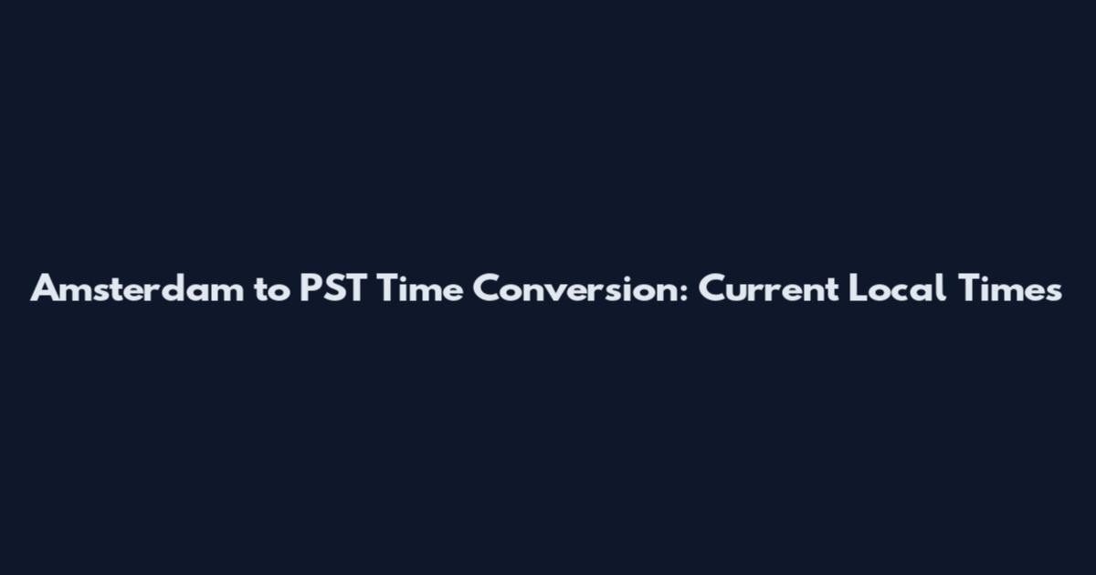 Amsterdam to PST Time Conversion: Current Local Times