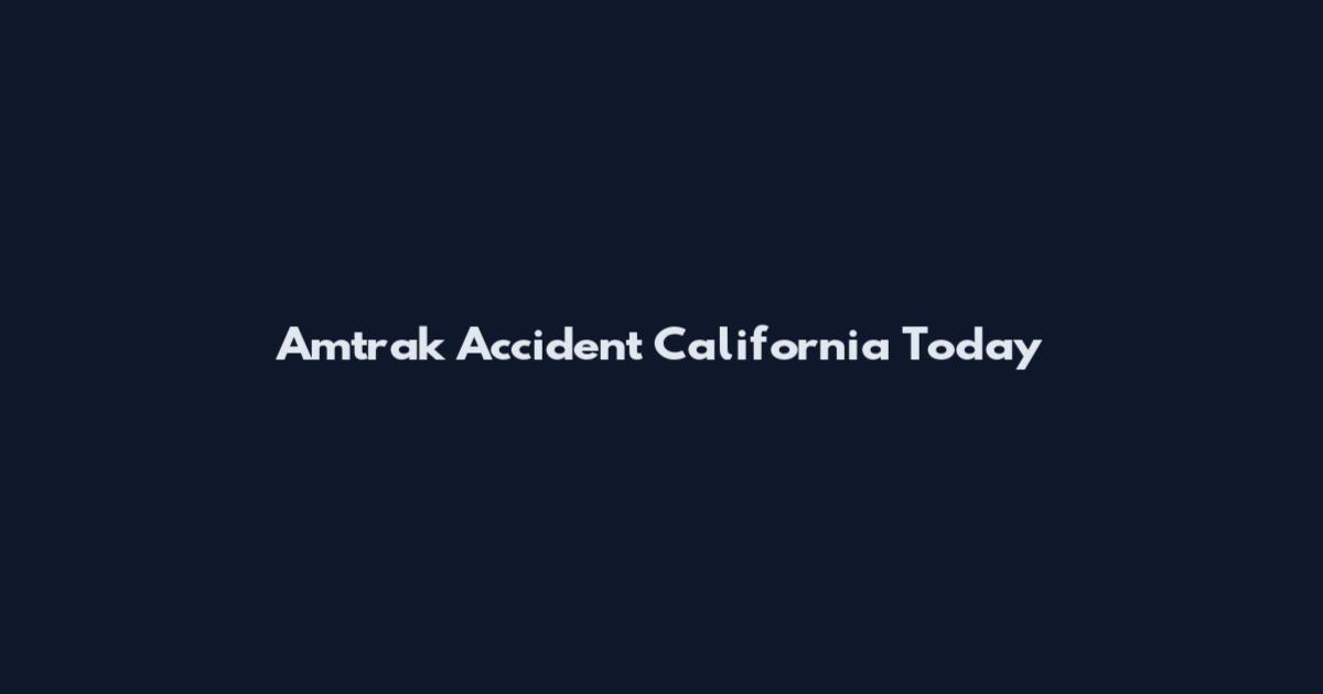 Amtrak Accident California Today