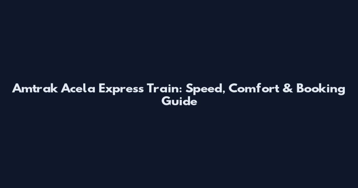 Amtrak Acela Express Train: Speed, Comfort & Booking Guide