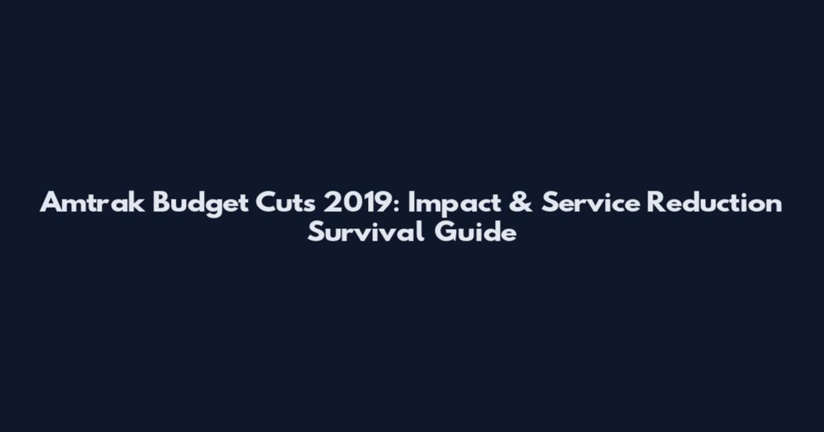 Amtrak Budget Cuts 2019: Impact & Service Reduction Survival Guide