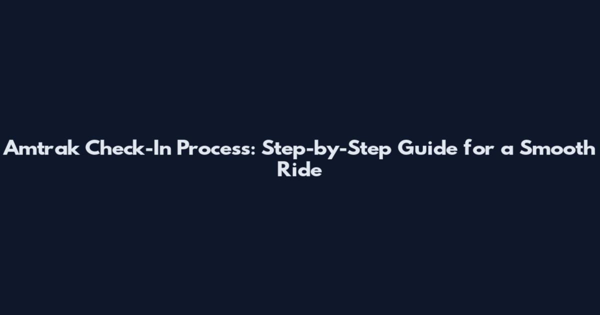 Amtrak Check-In Process: Step-by-Step Guide for a Smooth Ride