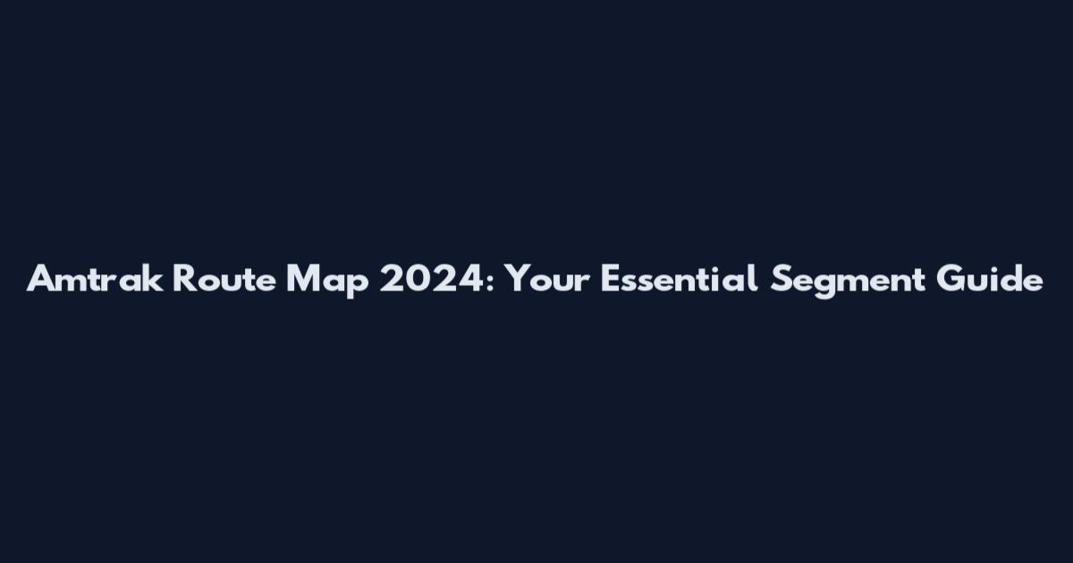 Amtrak Route Map 2024: Your Essential Segment Guide