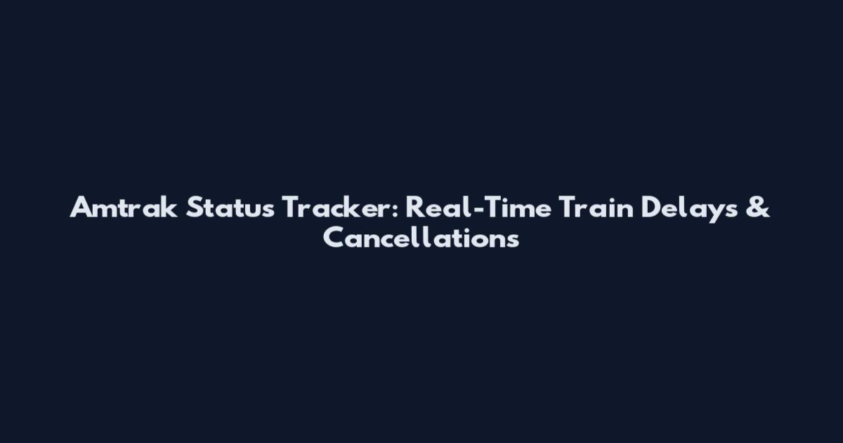 Amtrak Status Tracker: Real-Time Train Delays & Cancellations