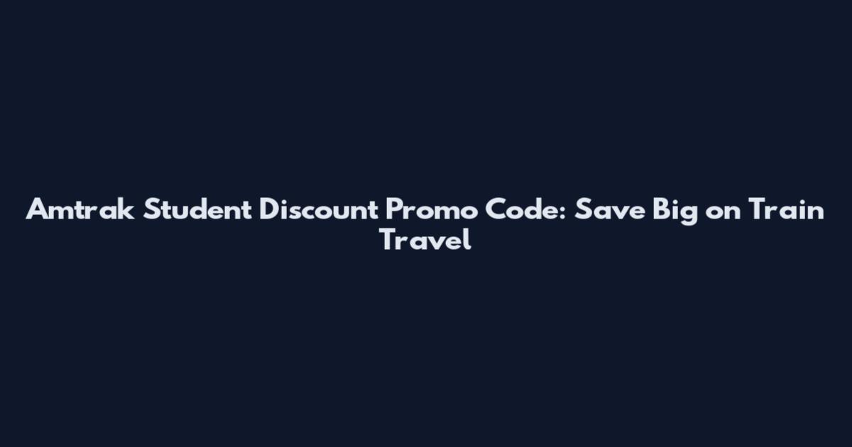 Amtrak Student Discount Promo Code: Save Big on Train Travel