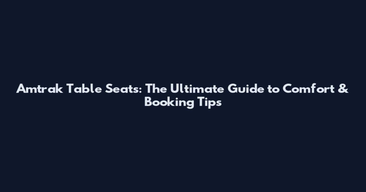 Amtrak Table Seats: The Ultimate Guide to Comfort & Booking Tips