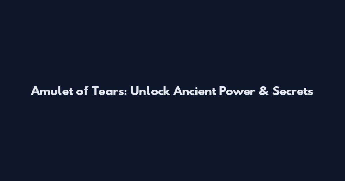 Amulet of Tears: Unlock Ancient Power & Secrets