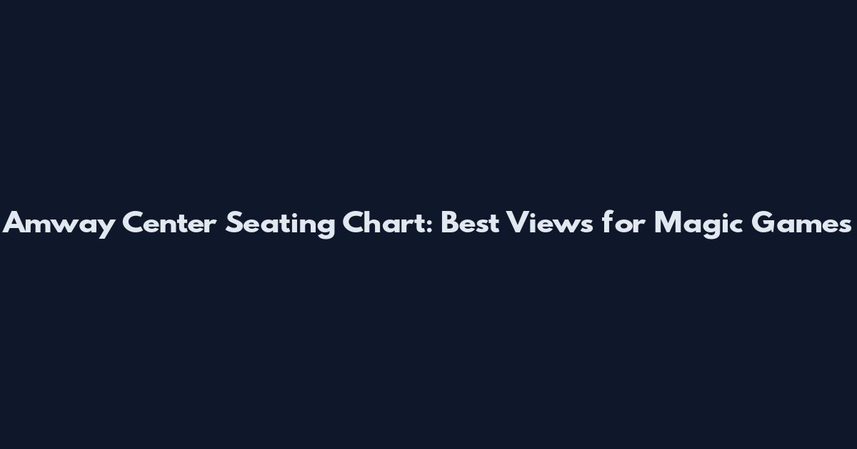 Amway Center Seating Chart: Best Views for Magic Games