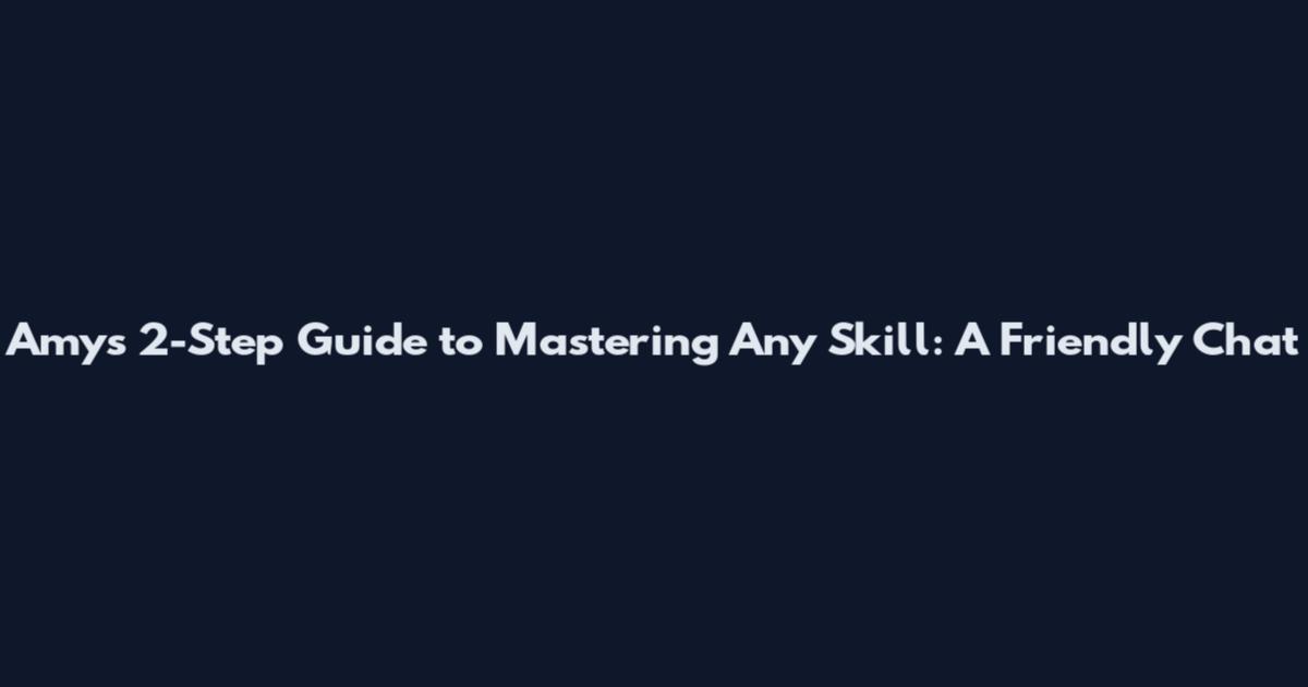 Amy's 2-Step Guide to Mastering Any Skill: A Friendly Chat