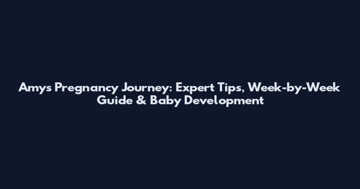 Amy's Pregnancy Journey: Expert Tips, Week-by-Week Guide & Baby Development