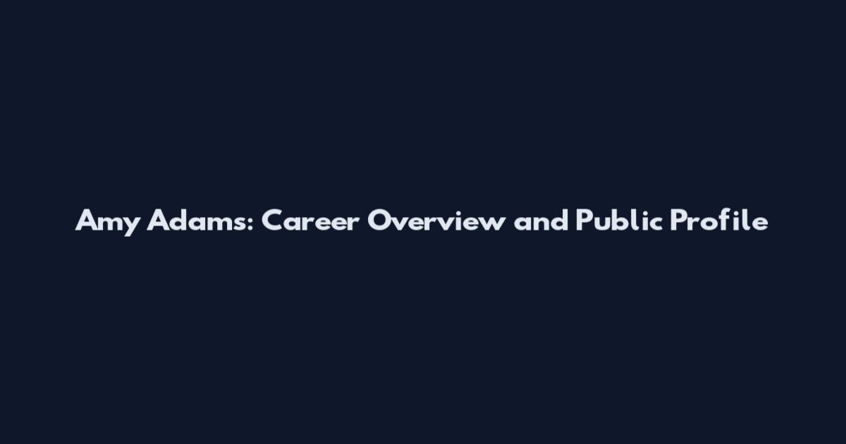 Amy Adams: Career Overview and Public Profile