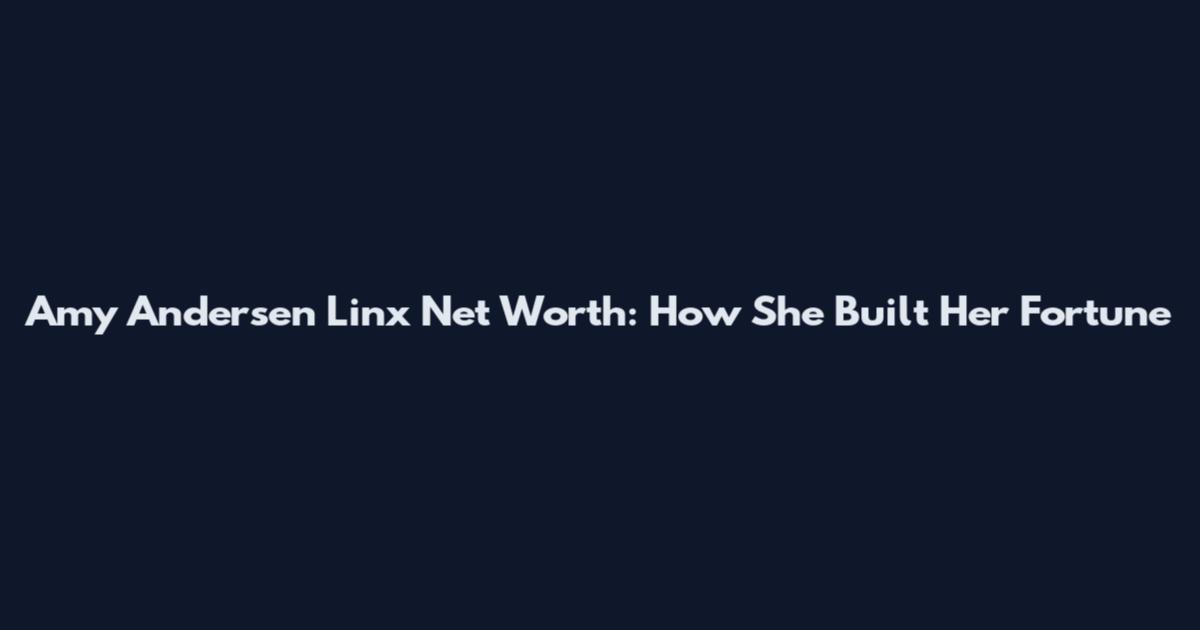 Amy Andersen Linx Net Worth: How She Built Her Fortune