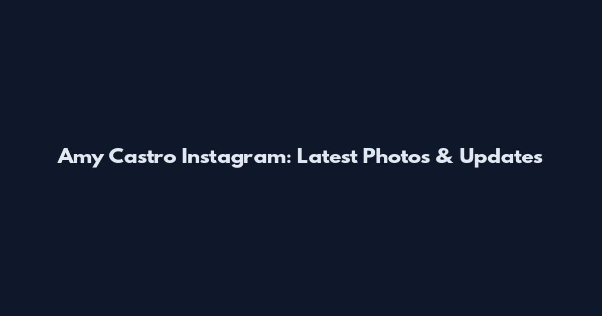 Amy Castro Instagram: Latest Photos & Updates