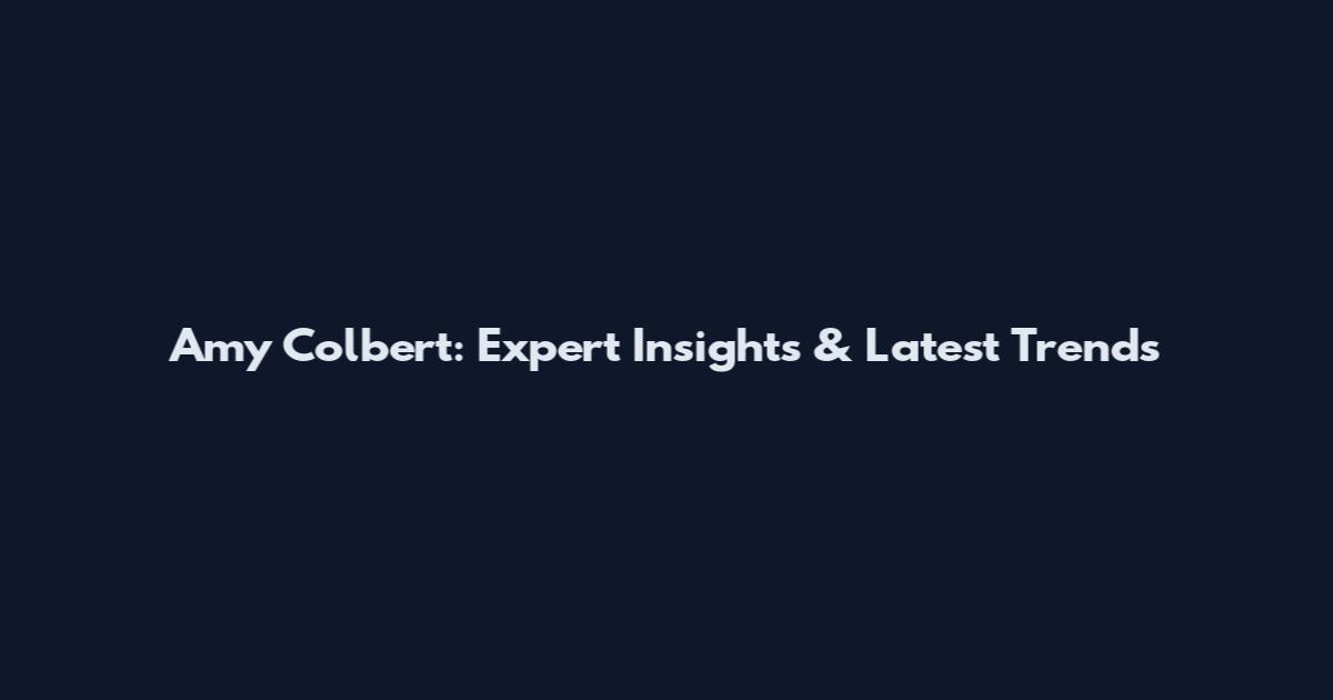 Amy Colbert: Expert Insights & Latest Trends