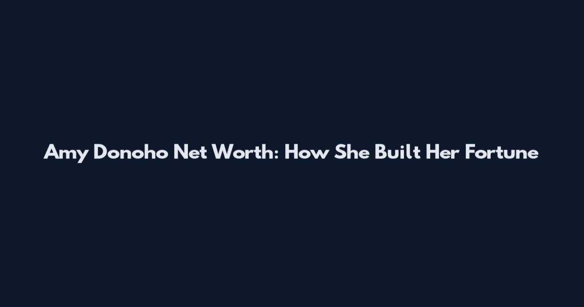 Amy Donoho Net Worth: How She Built Her Fortune
