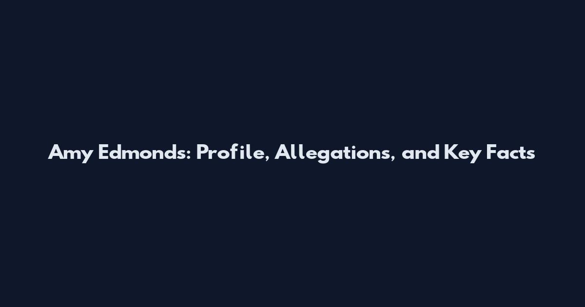 Amy Edmonds: Profile, Allegations, and Key Facts