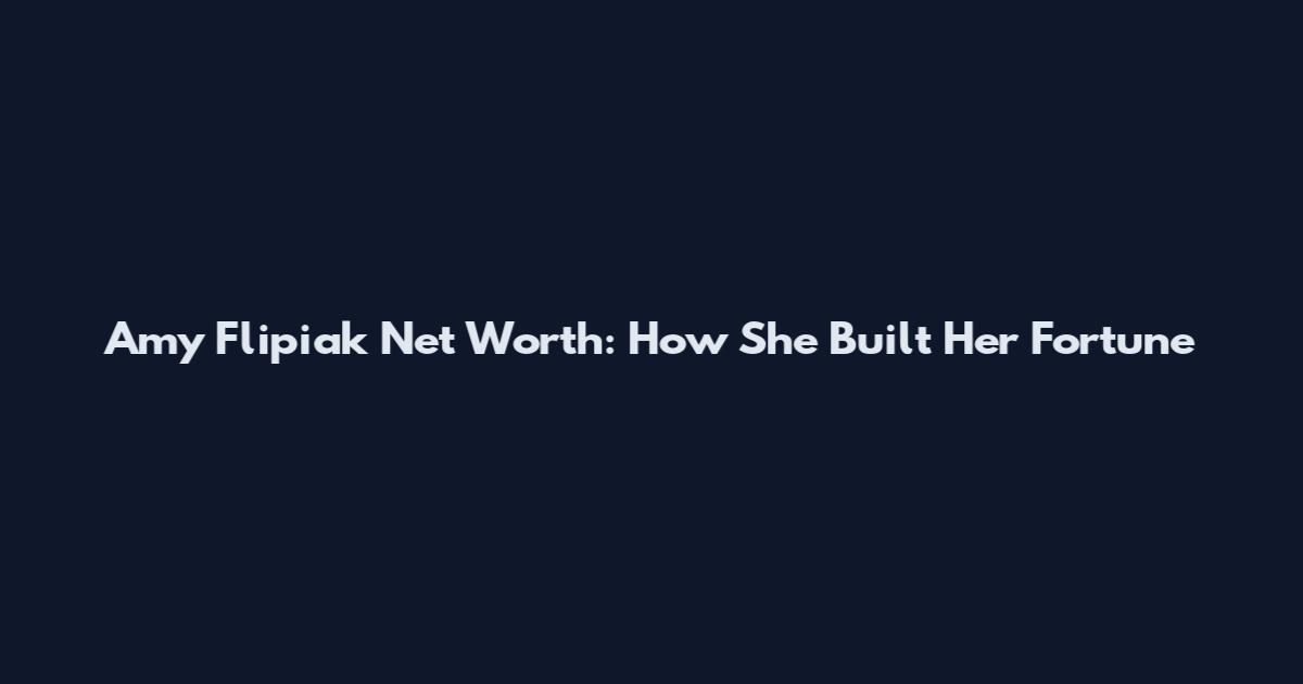 Amy Flipiak Net Worth: How She Built Her Fortune