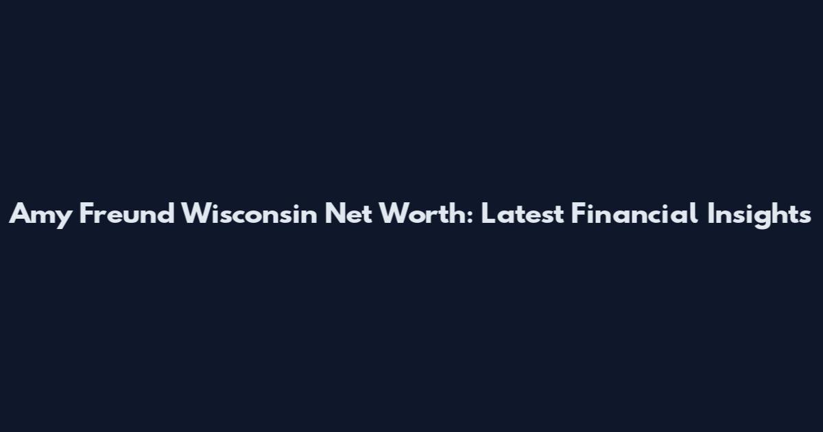 Amy Freund Wisconsin Net Worth: Latest Financial Insights
