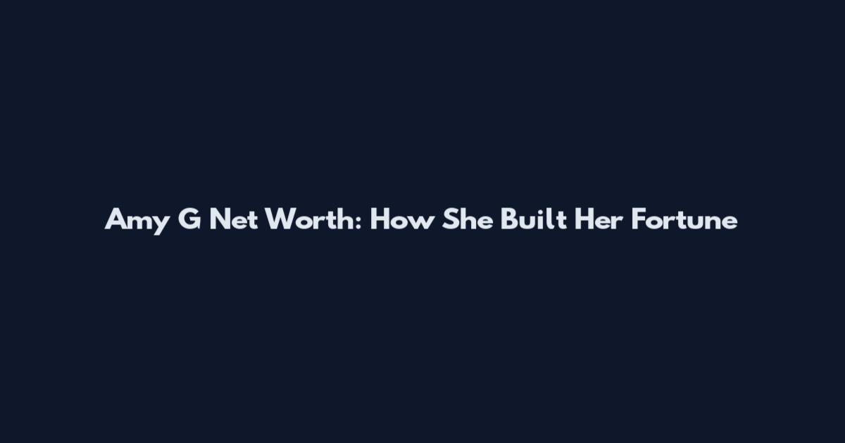 Amy G Net Worth: How She Built Her Fortune