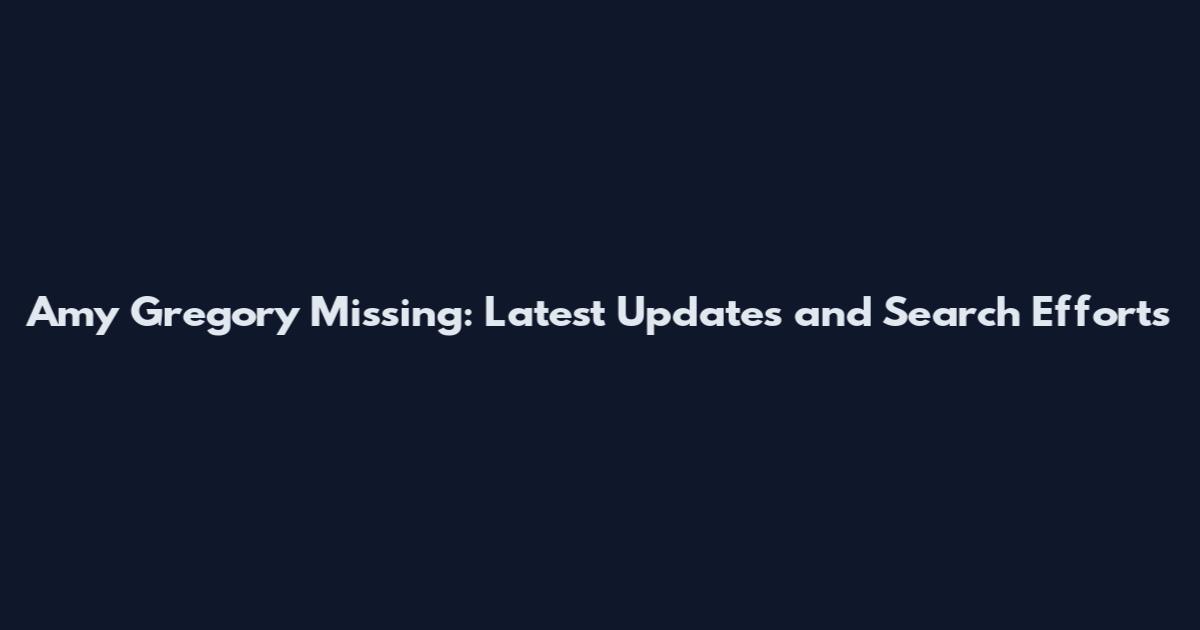 Amy Gregory Missing: Latest Updates and Search Efforts