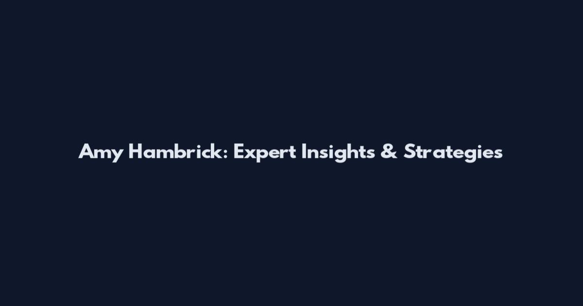 Amy Hambrick: Expert Insights & Strategies
