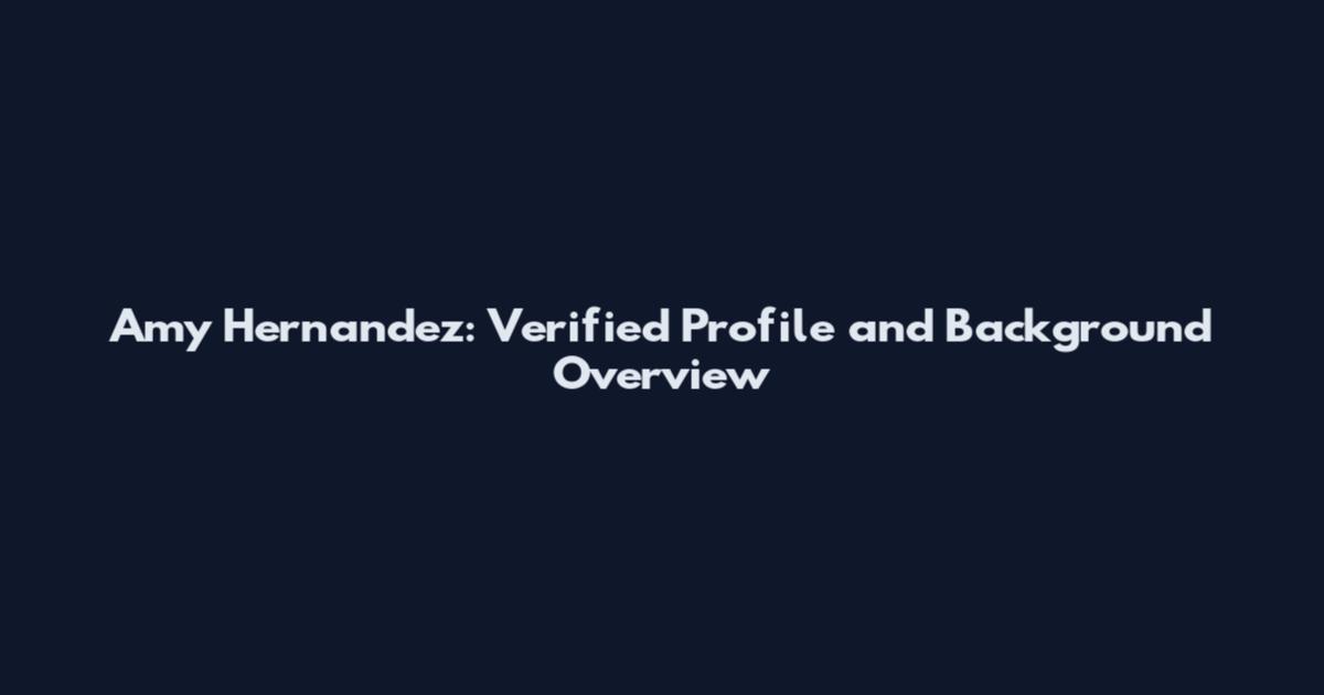 Amy Hernandez: Verified Profile and Background Overview