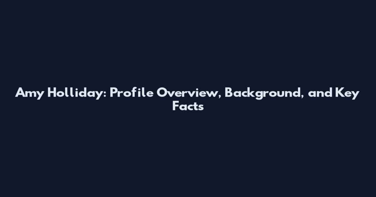 Amy Holliday: Profile Overview, Background, and Key Facts