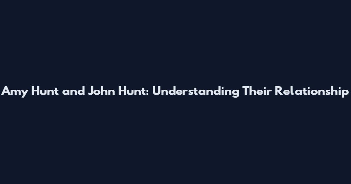Amy Hunt and John Hunt: Understanding Their Relationship