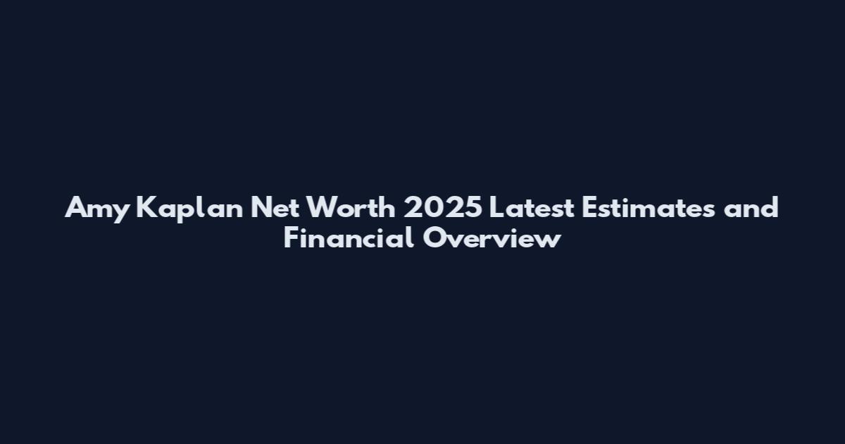 Amy Kaplan Net Worth 2025 Latest Estimates and Financial Overview