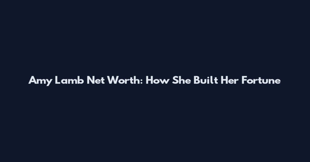 Amy Lamb Net Worth: How She Built Her Fortune